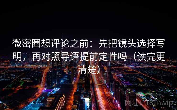 微密圈想评论之前：先把镜头选择写明，再对照导语提前定性吗（读完更清楚）