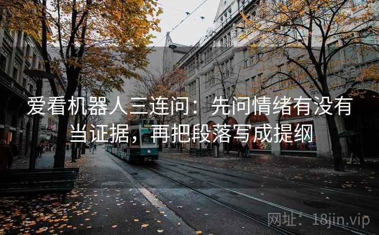 爱看机器人三连问：先问情绪有没有当证据，再把段落写成提纲