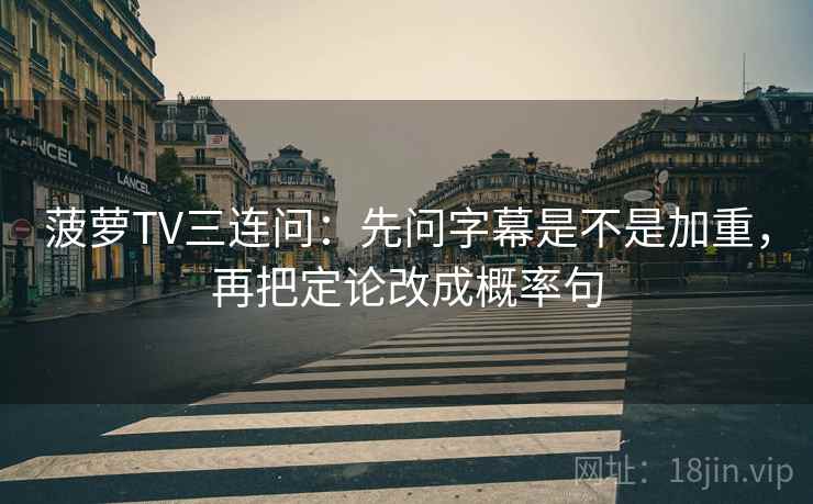 菠萝TV三连问：先问字幕是不是加重，再把定论改成概率句