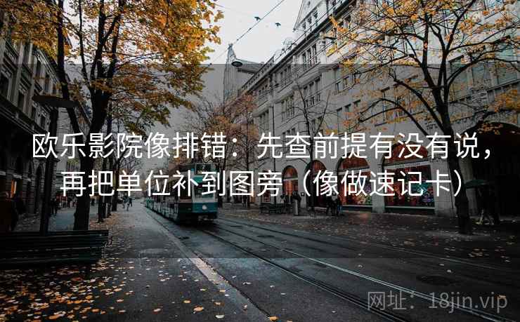 欧乐影院像排错：先查前提有没有说，再把单位补到图旁（像做速记卡）