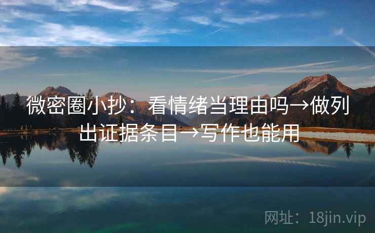 微密圈小抄：看情绪当理由吗→做列出证据条目→写作也能用