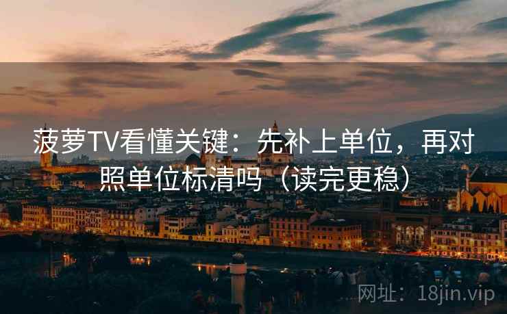 菠萝TV看懂关键：先补上单位，再对照单位标清吗（读完更稳）