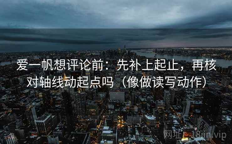 爱一帆想评论前：先补上起止，再核对轴线动起点吗（像做读写动作）
