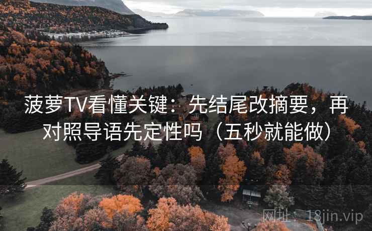 菠萝TV看懂关键：先结尾改摘要，再对照导语先定性吗（五秒就能做）