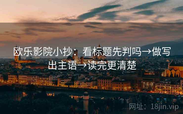 欧乐影院小抄：看标题先判吗→做写出主语→读完更清楚