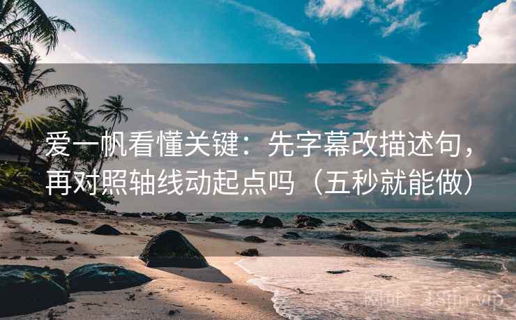 爱一帆看懂关键：先字幕改描述句，再对照轴线动起点吗（五秒就能做）