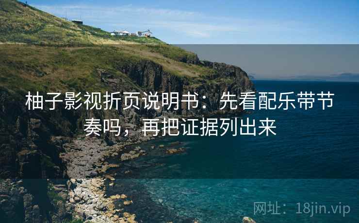 柚子影视折页说明书：先看配乐带节奏吗，再把证据列出来