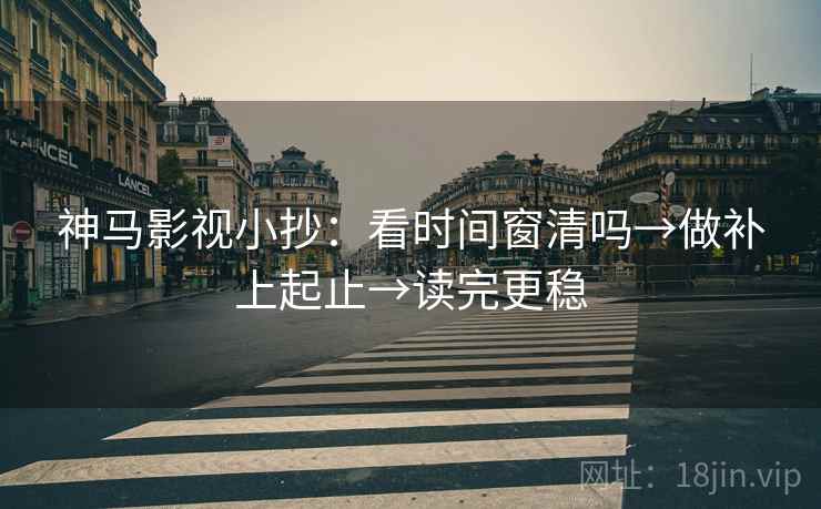 神马影视小抄：看时间窗清吗→做补上起止→读完更稳