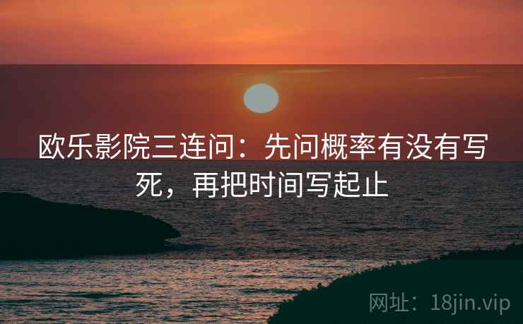 欧乐影院三连问：先问概率有没有写死，再把时间写起止