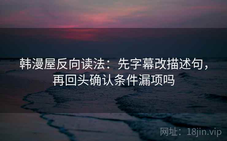 韩漫屋反向读法：先字幕改描述句，再回头确认条件漏项吗