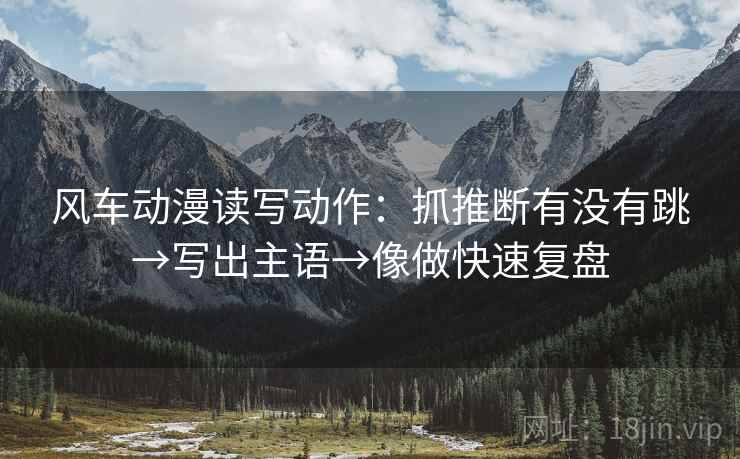 风车动漫读写动作：抓推断有没有跳→写出主语→像做快速复盘