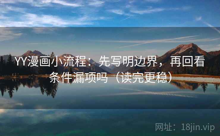 YY漫画小流程：先写明边界，再回看条件漏项吗（读完更稳）