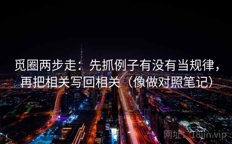 觅圈两步走：先抓例子有没有当规律，再把相关写回相关（像做对照笔记）